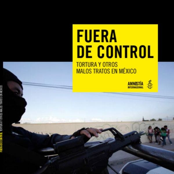 Fuera de control: tortura y otros malos tratos en México 